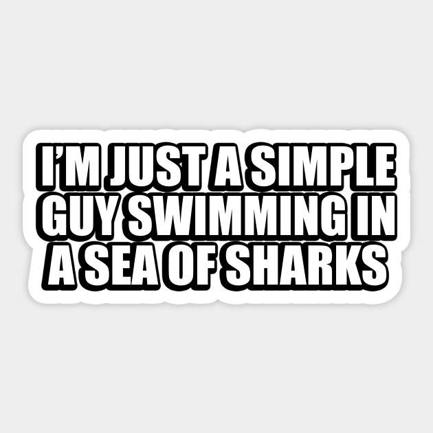 I’m just a simple guy swimming in a sea of sharks Sticker by D1FF3R3NT